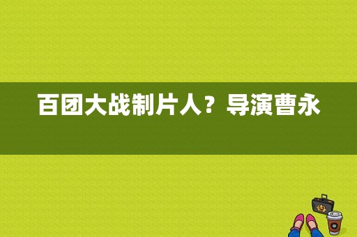 百团大战制片人？导演曹永 