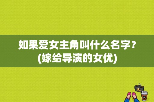 如果爱女主角叫什么名字？(嫁给导演的女优)