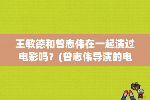 王敏德和曾志伟在一起演过电影吗？(曾志伟导演的电影作品)