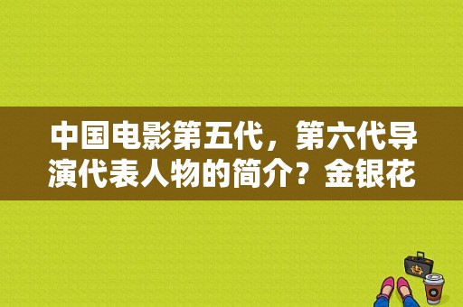 中国电影第五代，第六代导演代表人物的简介？金银花歌原唱？ 