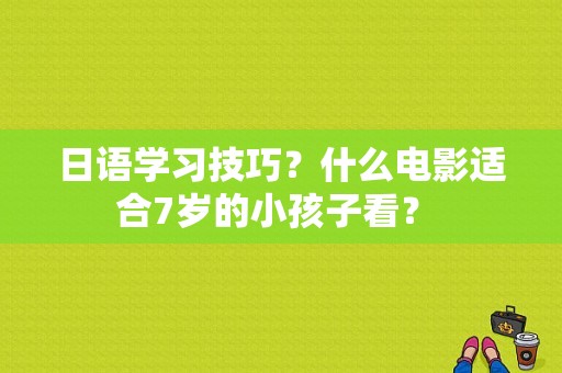 日语学习技巧？什么电影适合7岁的小孩子看？ 