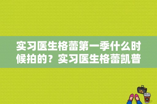 实习医生格蕾第一季什么时候拍的？实习医生格蕾凯普娜结局？ 