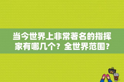 当今世界上非常著名的指挥家有哪几个？全世界范围？星光大道现在的总导演是谁？ 
