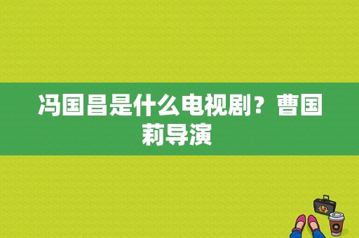 冯国昌是什么电视剧？曹国莉导演 