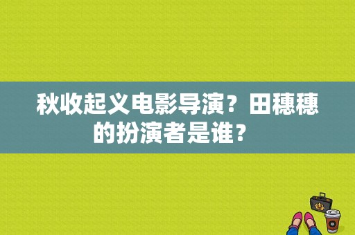 秋收起义电影导演？田穗穗的扮演者是谁？ 