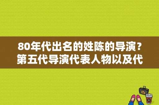 80年代出名的姓陈的导演？第五代导演代表人物以及代表作品？ 