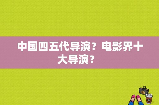 中国四五代导演？电影界十大导演？ 
