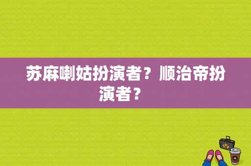 苏麻喇姑扮演者？顺治帝扮演者？ 