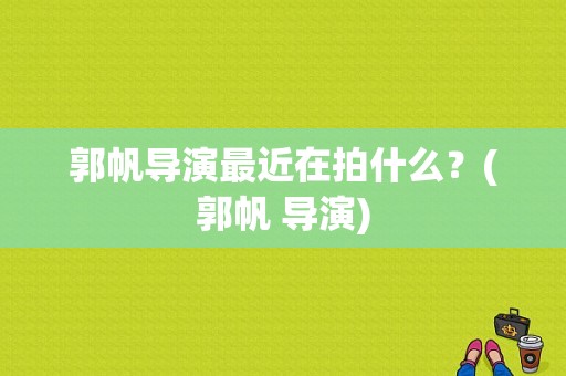 郭帆导演最近在拍什么？(郭帆 导演)