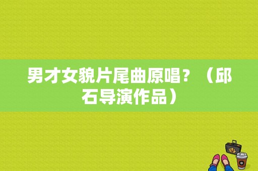 男才女貌片尾曲原唱？（邱石导演作品）