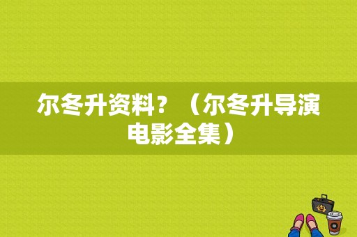尔冬升资料？（尔冬升导演电影全集）