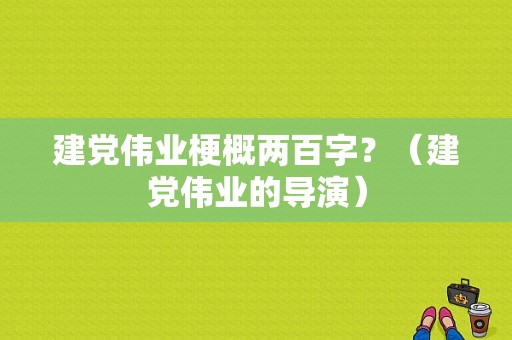 建党伟业梗概两百字？（建党伟业的导演）