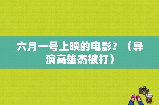 六月一号上映的电影？（导演高雄杰被打）