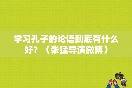 学习孔子的论语到底有什么好？（张猛导演微博）