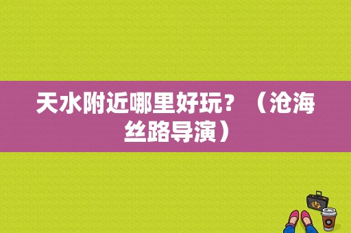 天水附近哪里好玩？（沧海丝路导演）
