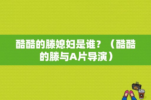 酷酷的滕媳妇是谁？（酷酷的滕与A片导演）