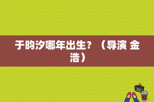 于昀汐哪年出生？（导演 金浩）