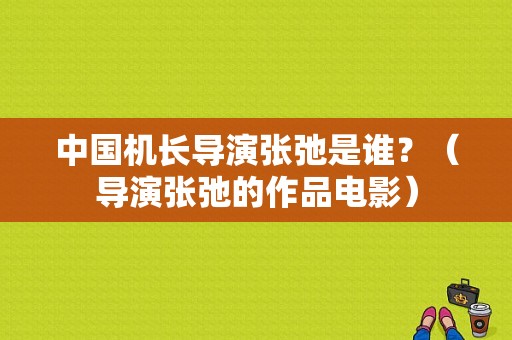 中国机长导演张弛是谁？（导演张弛的作品电影）