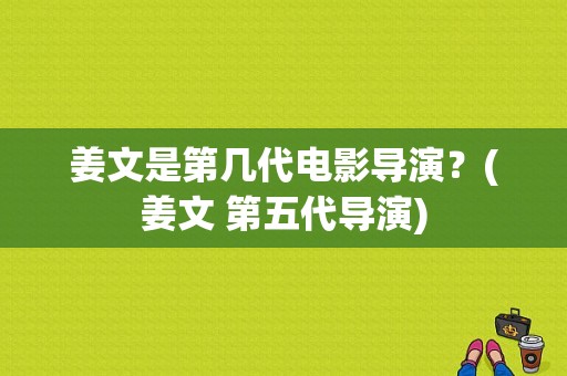 姜文是第几代电影导演？(姜文 第五代导演)