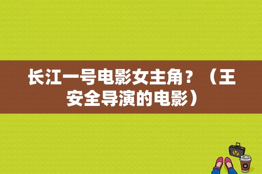长江一号电影女主角？（王安全导演的电影）