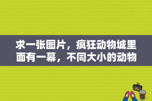求一张图片，疯狂动物城里面有一幕，不同大小的动物进城是通过不同大小的城门？（导演杰森伯格）