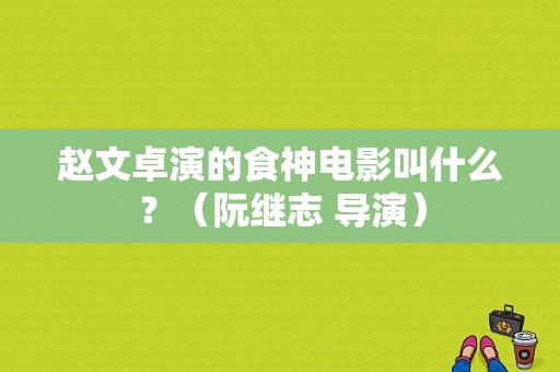 赵文卓演的食神电影叫什么？（阮继志 导演）