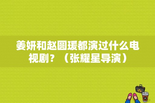 姜妍和赵圆瑗都演过什么电视剧？（张耀星导演）