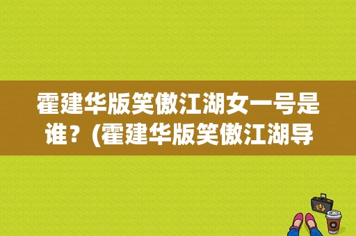 霍建华版笑傲江湖女一号是谁？(霍建华版笑傲江湖导演是谁)