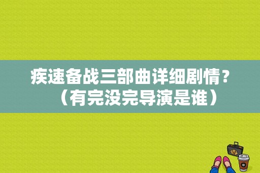 疾速备战三部曲详细剧情？（有完没完导演是谁）