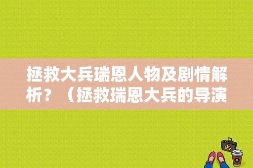 拯救大兵瑞恩人物及剧情解析？（拯救瑞恩大兵的导演）