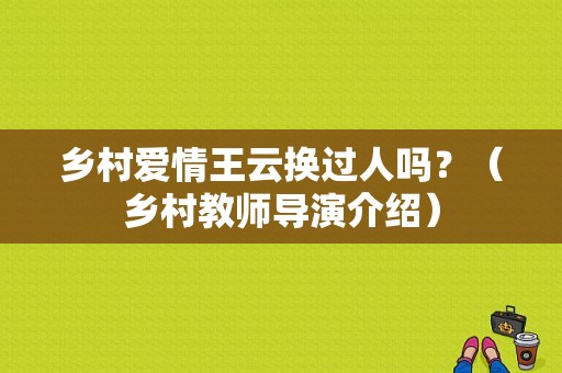乡村爱情王云换过人吗？（乡村教师导演介绍）