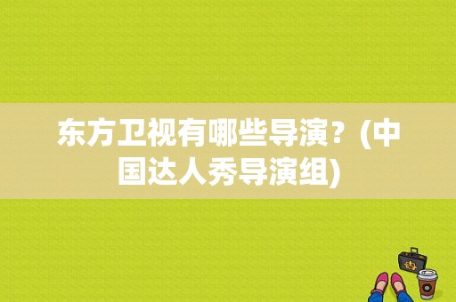 东方卫视有哪些导演？(中国达人秀导演组)