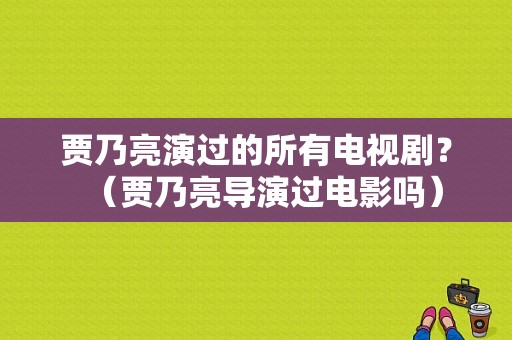 贾乃亮演过的所有电视剧？（贾乃亮导演过电影吗）