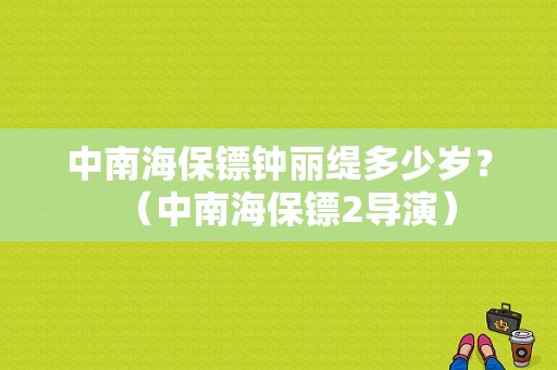 中南海保镖钟丽缇多少岁？（中南海保镖2导演）