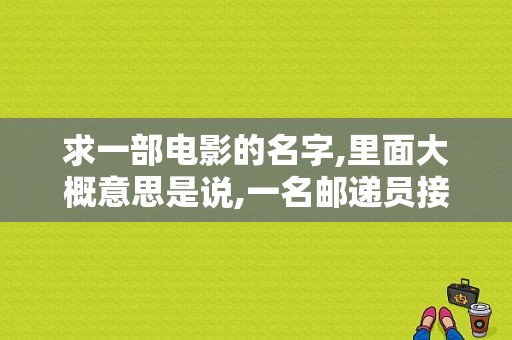 求一部电影的名字,里面大概意思是说,一名邮递员接了一个邮件,冒充一个人送到一个？（死亡邮件的导演）