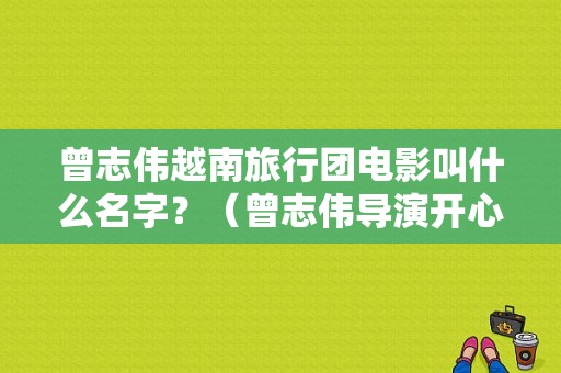 曾志伟越南旅行团电影叫什么名字？（曾志伟导演开心）