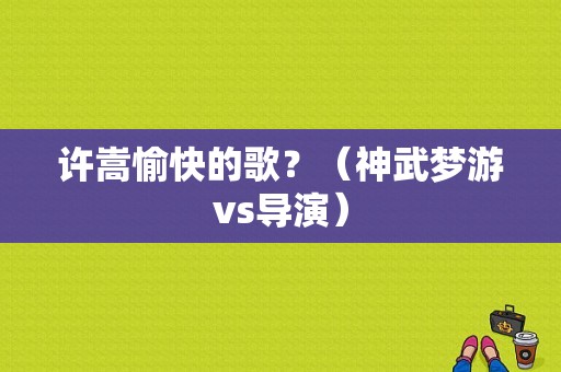 许嵩愉快的歌？（神武梦游vs导演）