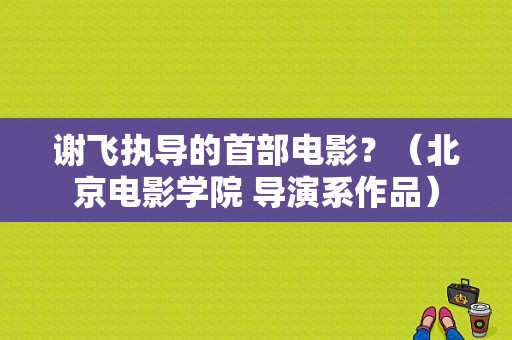 谢飞执导的首部电影？（北京电影学院 导演系作品）