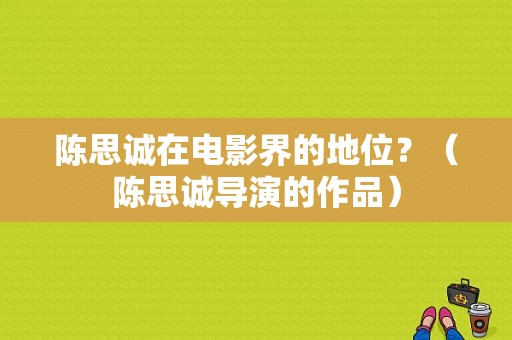 陈思诚在电影界的地位？（陈思诚导演的作品）