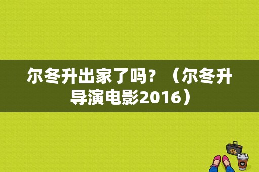 尔冬升出家了吗？（尔冬升导演电影2016）