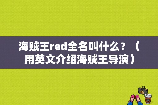 海贼王red全名叫什么？（用英文介绍海贼王导演）
