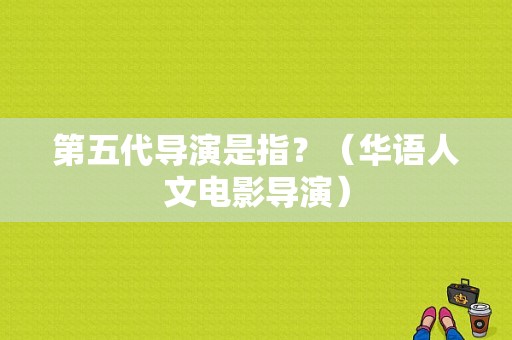 第五代导演是指？（华语人文电影导演）