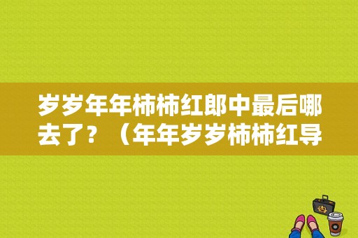 岁岁年年柿柿红郎中最后哪去了？（年年岁岁柿柿红导演）
