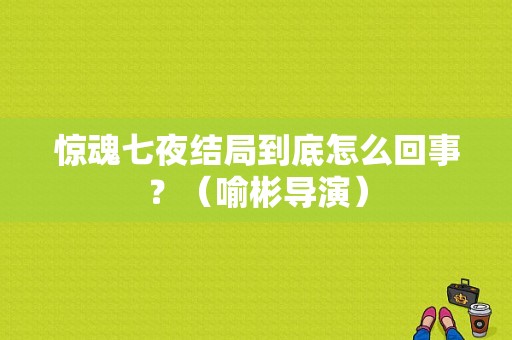 惊魂七夜结局到底怎么回事？（喻彬导演）