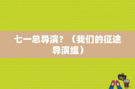 七一总导演？（我们的征途导演组）