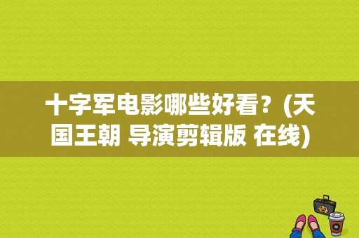 十字军电影哪些好看？(天国王朝 导演剪辑版 在线)