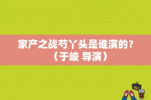 家产之战芍丫头是谁演的？（于峻 导演）