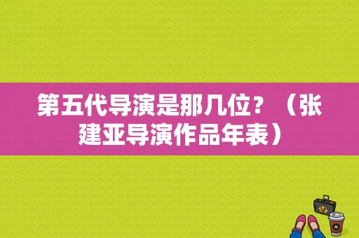 第五代导演是那几位？（张建亚导演作品年表）