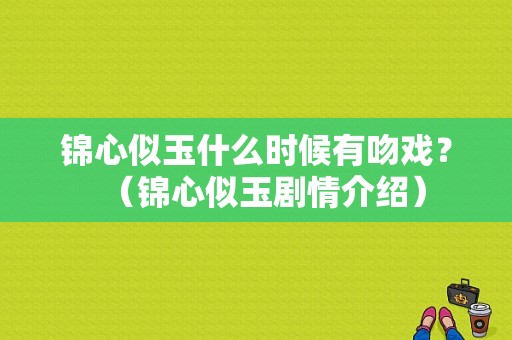 锦心似玉什么时候有吻戏？（锦心似玉剧情介绍）