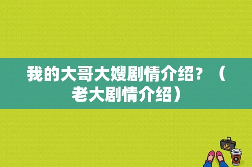 我的大哥大嫂剧情介绍？（老大剧情介绍）